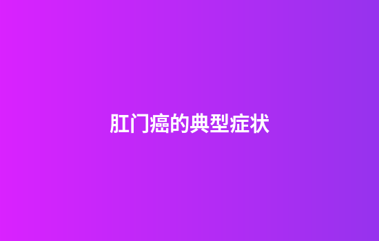 肛门癌的典型症状
