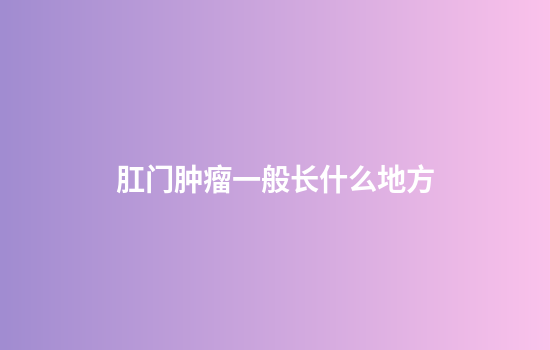 肛门肿瘤一般长什么地方