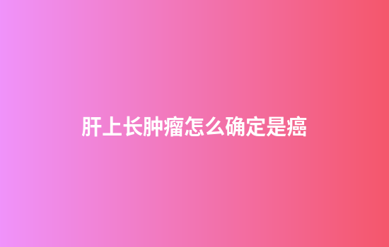 肝上长肿瘤怎么确定是癌