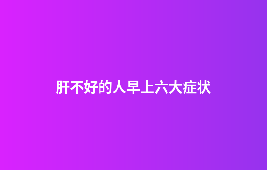 肝不好的人早上六大症状
