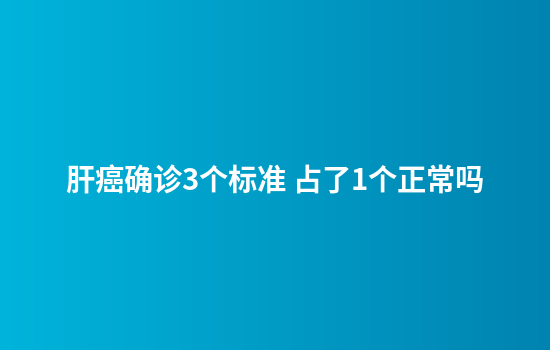 肝癌确诊3个标准 占了1个正常吗