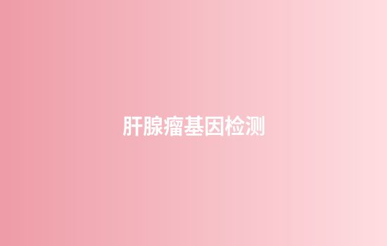 肝腺瘤基因检测