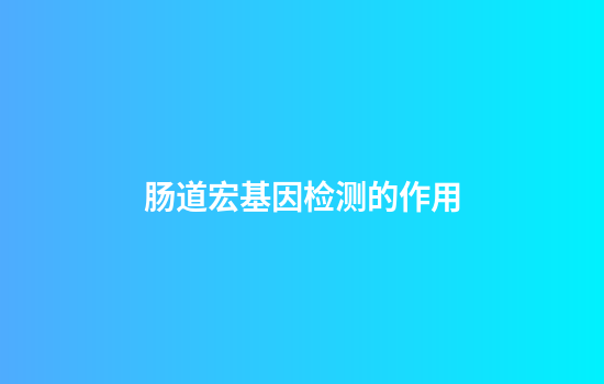 肠道宏基因检测的作用