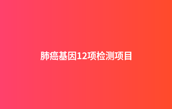 肺癌基因12项检测项目
