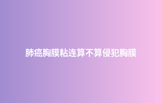 肺癌胸膜粘连算不算侵犯胸膜