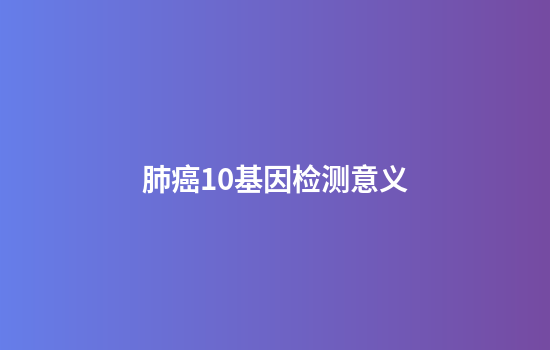 肺癌10基因检测意义