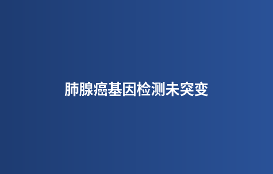 肺腺癌基因检测未突变