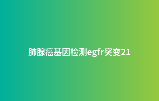 肺腺癌基因检测egfr突变21