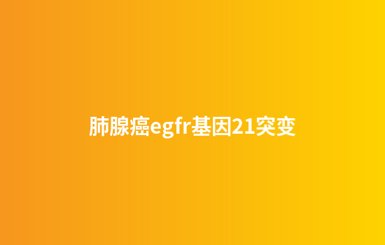 肺腺癌egfr基因21突变