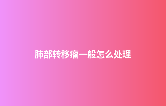 肺部转移瘤一般怎么处理