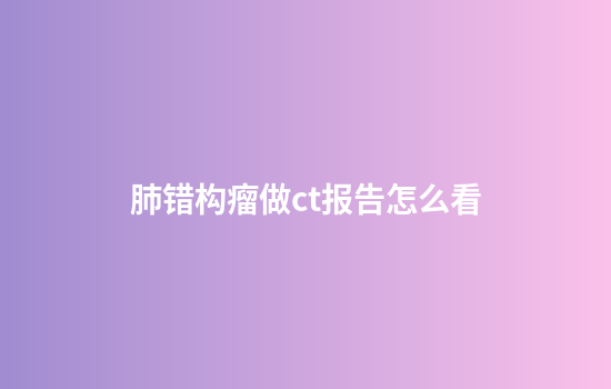 肺错构瘤做ct报告怎么看