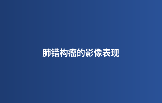 肺错构瘤的影像表现