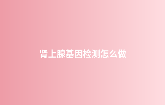 肾上腺基因检测怎么做