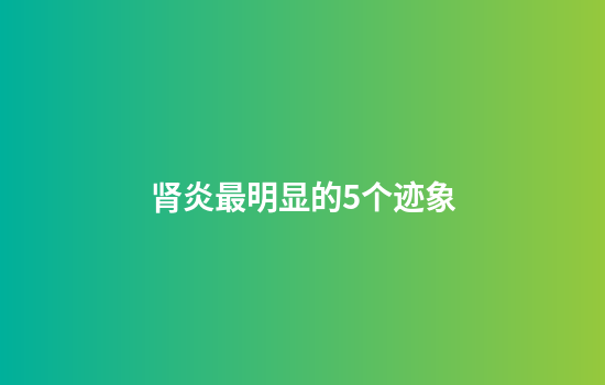肾炎最明显的5个迹象