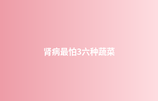 肾病最怕3六种蔬菜