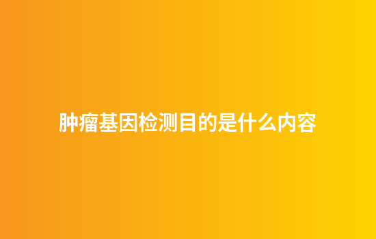 肿瘤基因检测目的是什么内容