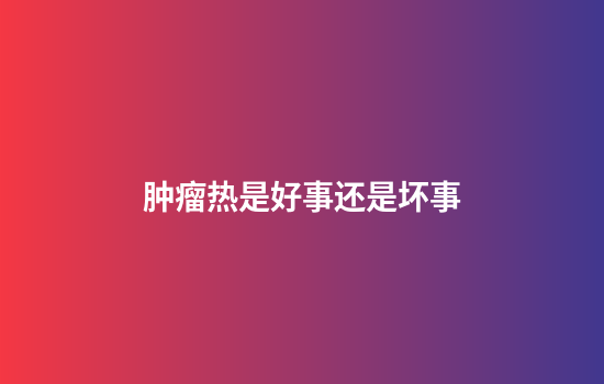 肿瘤热是好事还是坏事