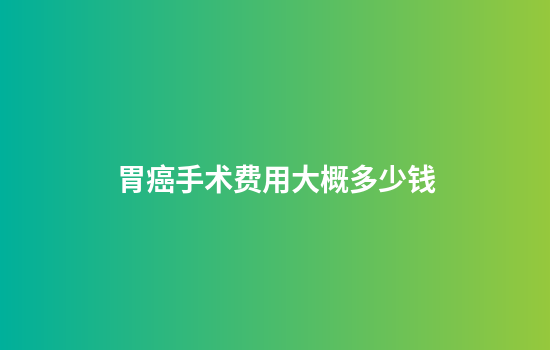胃癌手术费用大概多少钱