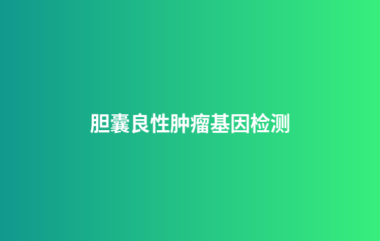 胆囊良性肿瘤基因检测