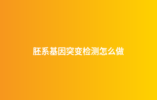 胚系基因突变检测怎么做