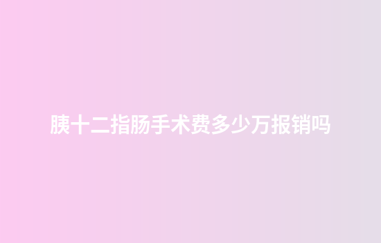 胰十二指肠手术费多少万报销吗