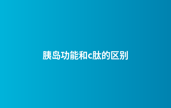 胰岛功能和c肽的区别