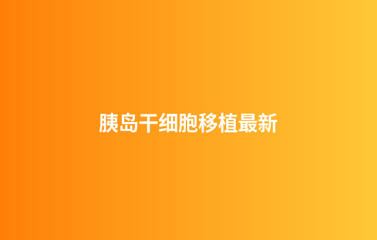 胰岛干细胞移植最新