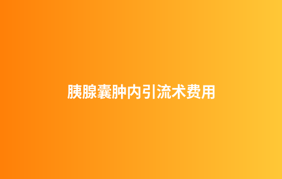 胰腺囊肿内引流术费用