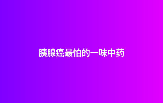 胰腺癌最怕的一味中药