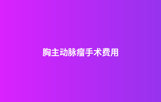 胸主动脉瘤手术费用