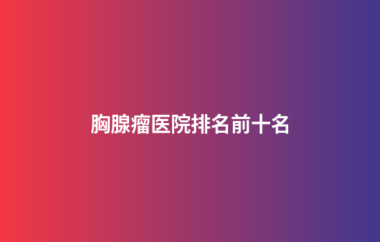 胸腺瘤医院排名前十名