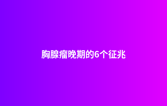 胸腺瘤晚期的6个征兆
