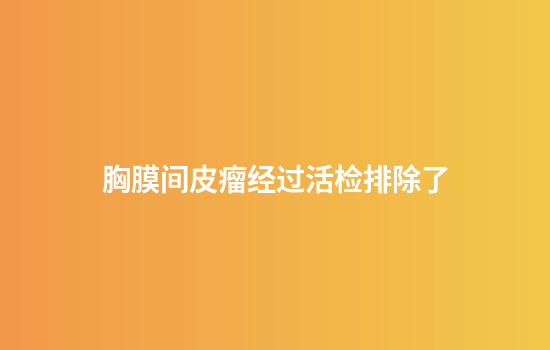 胸膜间皮瘤经过活检排除了