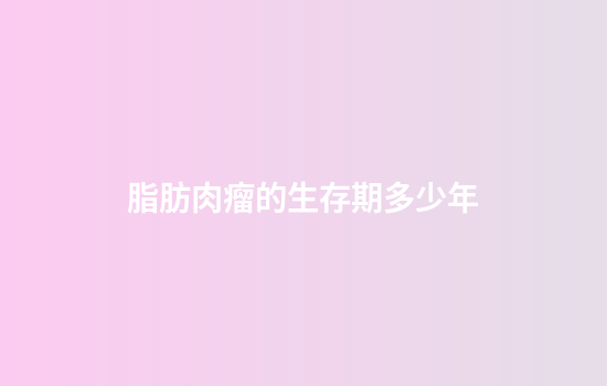 脂肪肉瘤的生存期多少年