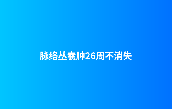 脉络丛囊肿26周不消失