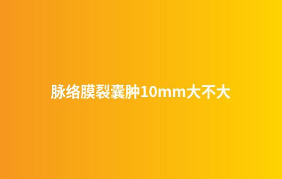 脉络膜裂囊肿10mm大不大