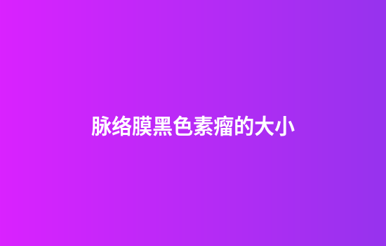 脉络膜黑色素瘤的大小