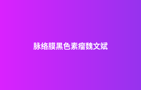 脉络膜黑色素瘤魏文斌