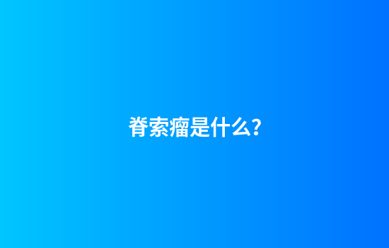 脊索瘤是什么？