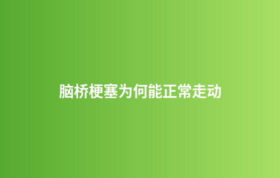 脑桥梗塞为何能正常走动