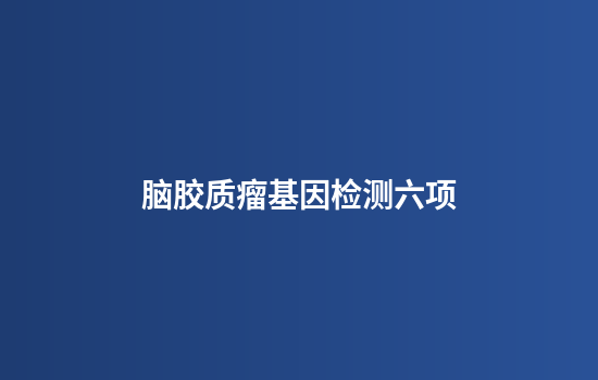 脑胶质瘤基因检测六项