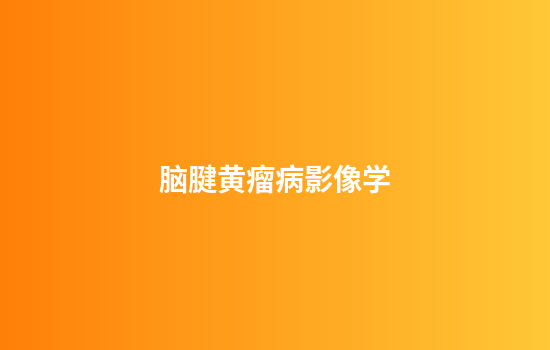 脑腱黄瘤病影像学
