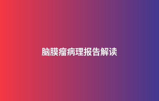 脑膜瘤病理报告解读
