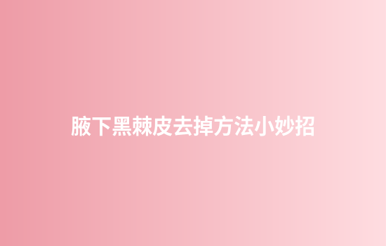 腋下黑棘皮去掉方法小妙招