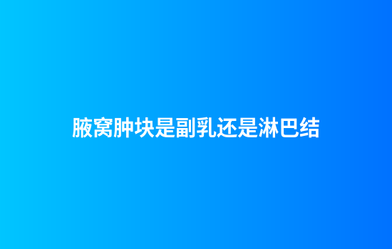 腋窝肿块是副乳还是淋巴结