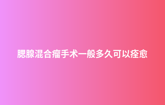 腮腺混合瘤手术一般多久可以痊愈