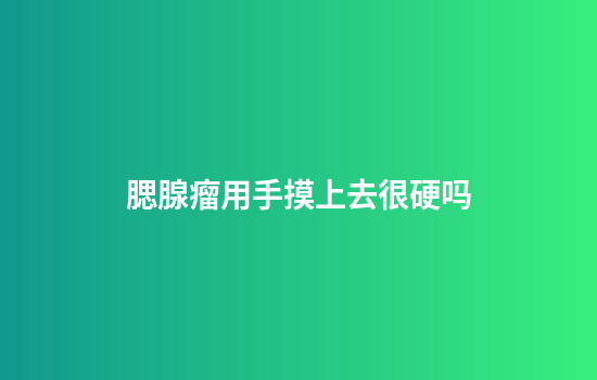 腮腺瘤用手摸上去很硬吗