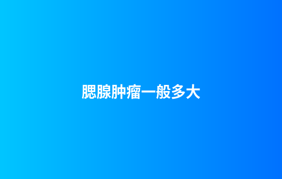 腮腺肿瘤一般多大