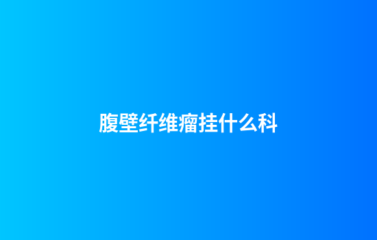 腹壁纤维瘤挂什么科