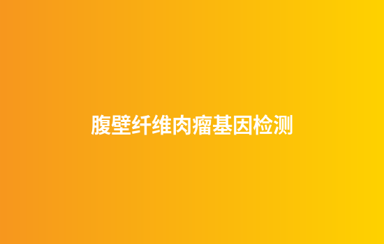 腹壁纤维肉瘤基因检测